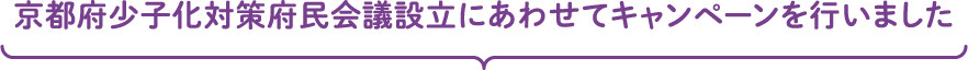 京都府少子化対策府民会議設立にあわせてキャンペーンを行いました