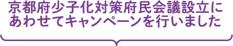 京都府少子化対策府民会議設立にあわせてキャンペーンを行いました