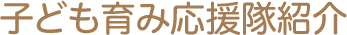 「子ども育み応援隊」って…？